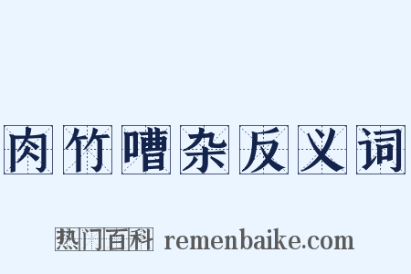 肉竹嘈杂反义词是什么意思的图片